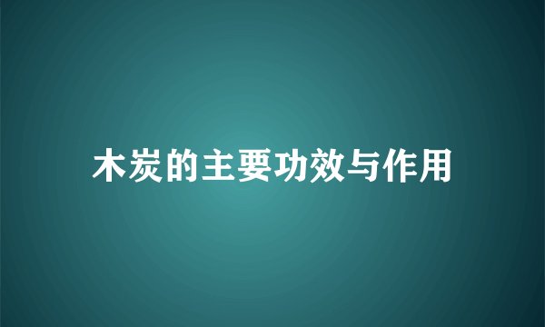 木炭的主要功效与作用