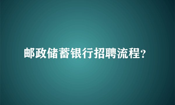 邮政储蓄银行招聘流程？