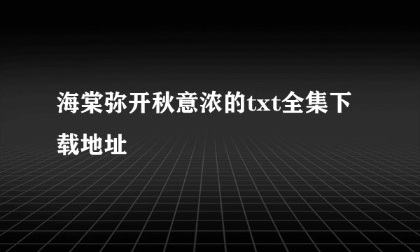 海棠弥开秋意浓的txt全集下载地址