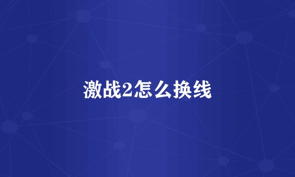 激战2怎么换线