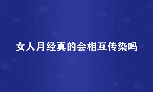 女人月经真的会相互传染吗