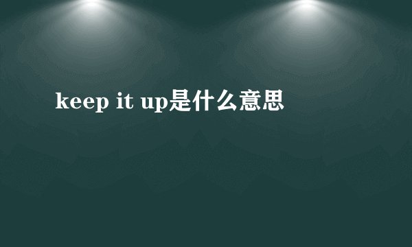 keep it up是什么意思