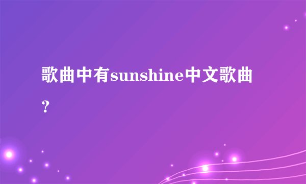 歌曲中有sunshine中文歌曲？