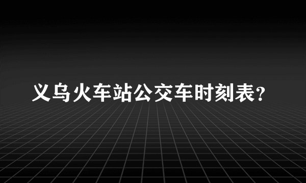 义乌火车站公交车时刻表?