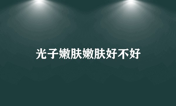 光子嫩肤嫩肤好不好