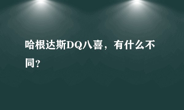 哈根达斯DQ八喜，有什么不同？