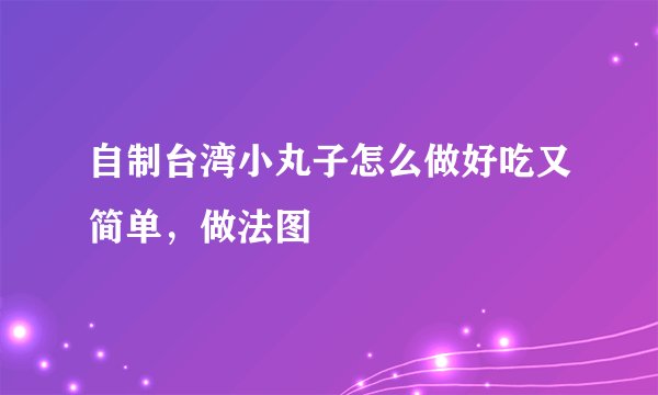 自制台湾小丸子怎么做好吃又简单，做法图