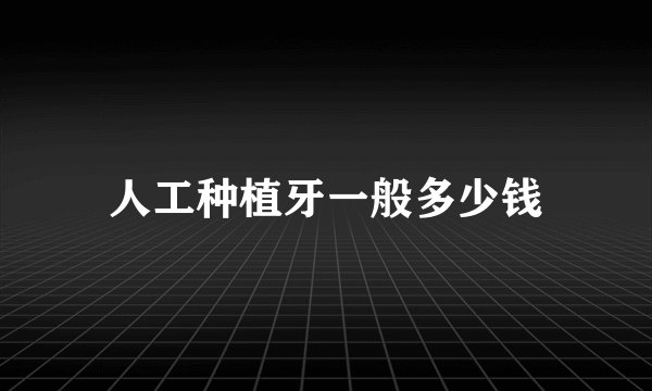 人工种植牙一般多少钱