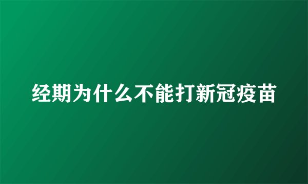 经期为什么不能打新冠疫苗
