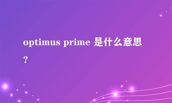 optimus prime 是什么意思?