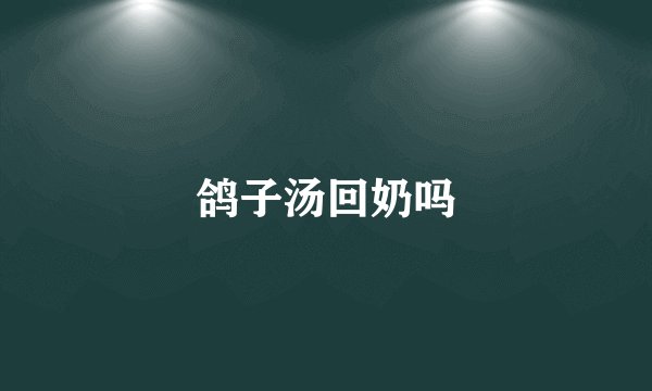 鸽子汤回奶吗