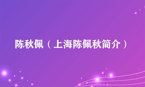 陈秋佩（上海陈佩秋简介）