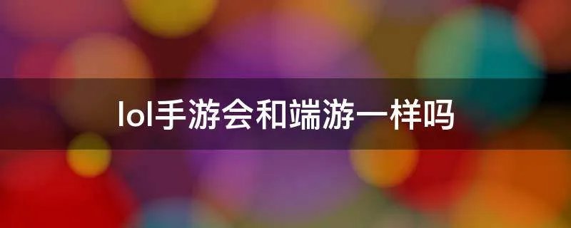 lol手游会和端游一样吗
