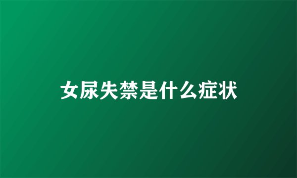 女尿失禁是什么症状