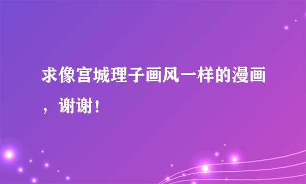求像宫城理子画风一样的漫画，谢谢！