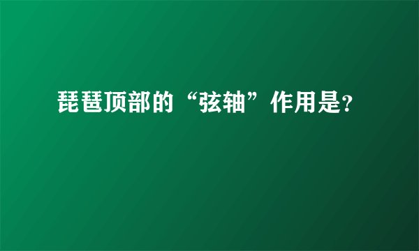 琵琶顶部的“弦轴”作用是？