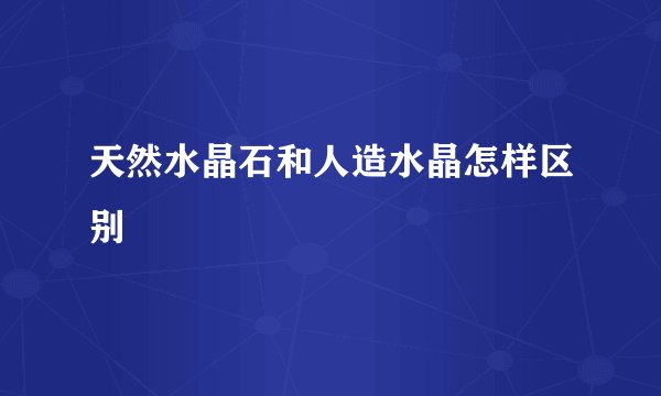 天然水晶石和人造水晶怎样区别