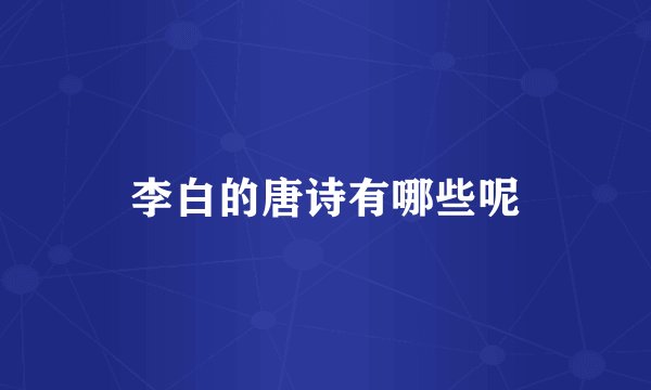 李白的唐诗有哪些呢