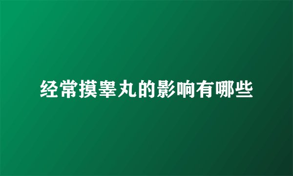 经常摸睾丸的影响有哪些