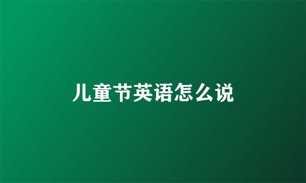 儿童节英语怎么说