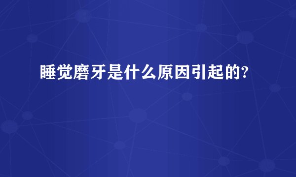 睡觉磨牙是什么原因引起的?