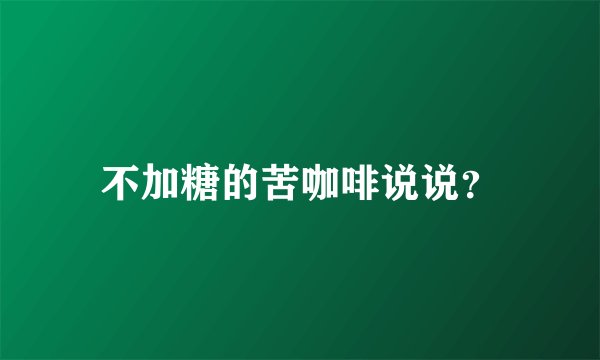 不加糖的苦咖啡说说？