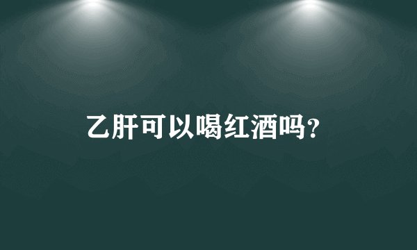 乙肝可以喝红酒吗？