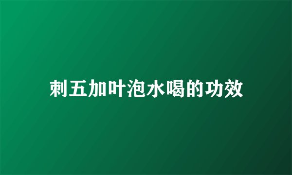 刺五加叶泡水喝的功效