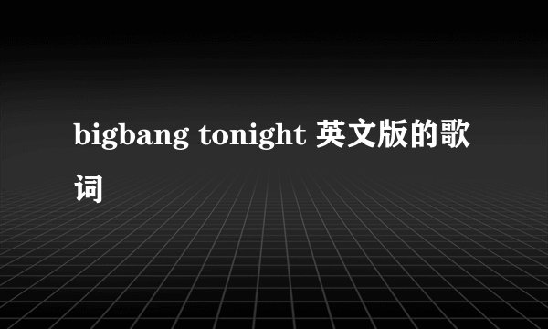 bigbang tonight 英文版的歌词