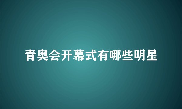 青奥会开幕式有哪些明星
