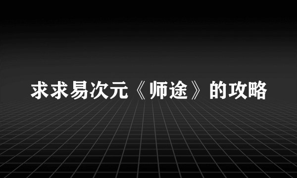 求求易次元《师途》的攻略