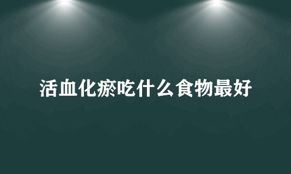 活血化瘀吃什么食物最好