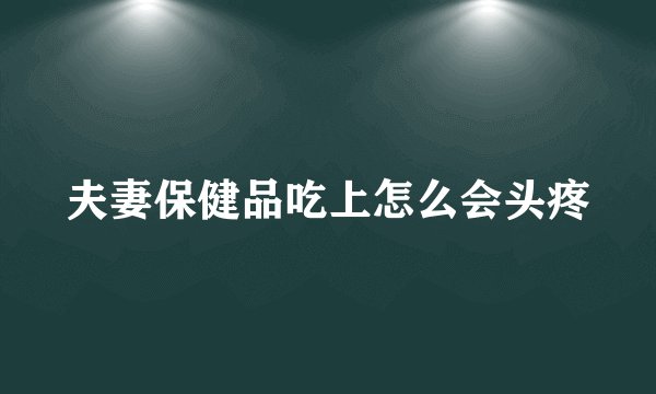 夫妻保健品吃上怎么会头疼
