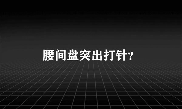 腰间盘突出打针？