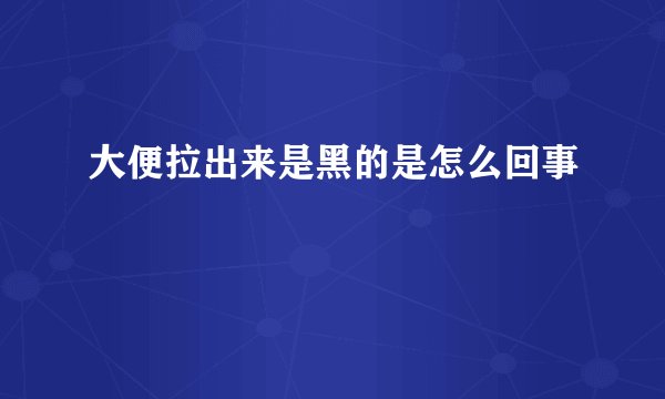 大便拉出来是黑的是怎么回事