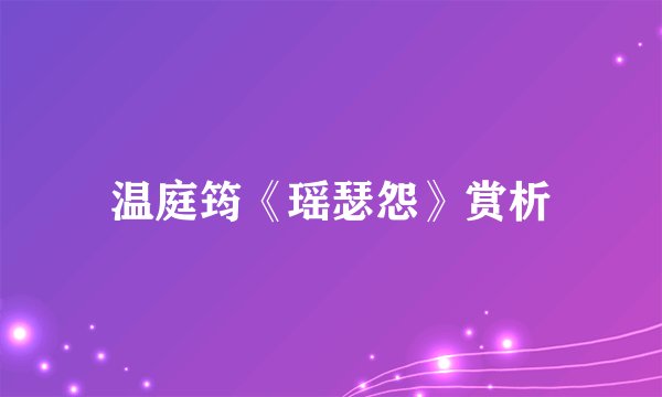 温庭筠《瑶瑟怨》赏析
