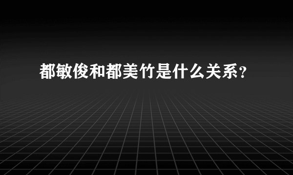 都敏俊和都美竹是什么关系？