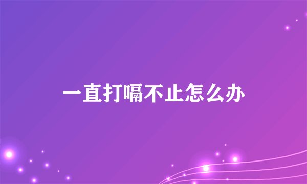 一直打嗝不止怎么办