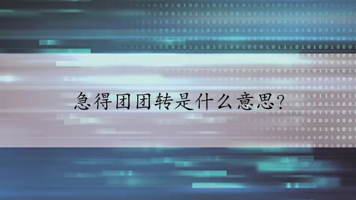 急得团团转是什么意思？