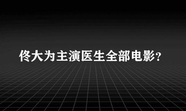 佟大为主演医生全部电影?