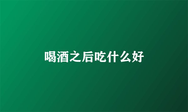 喝酒之后吃什么好