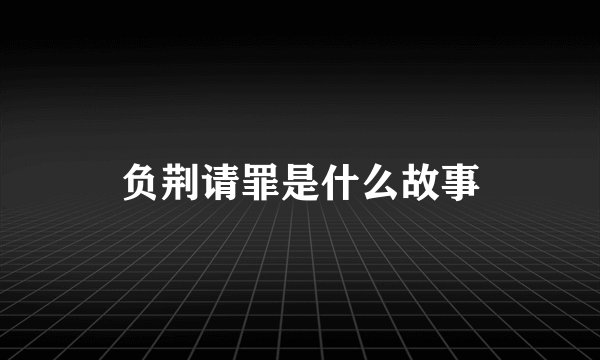 负荆请罪是什么故事