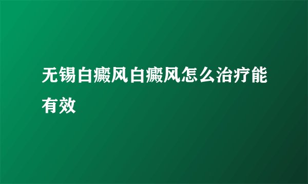 无锡白癜风白癜风怎么治疗能有效
