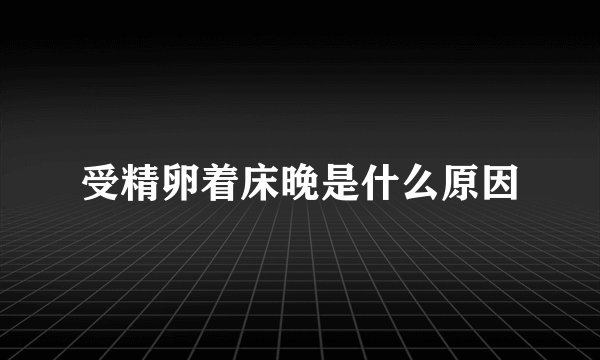 受精卵着床晚是什么原因