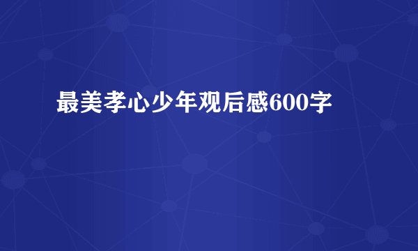 最美孝心少年观后感600字