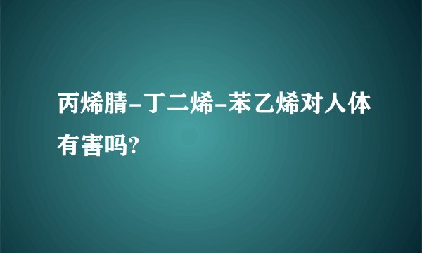 丙烯腈-丁二烯-苯乙烯对人体有害吗?