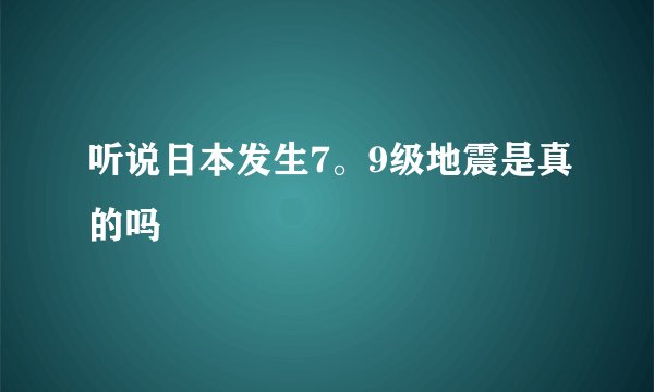 听说日本发生7。9级地震是真的吗