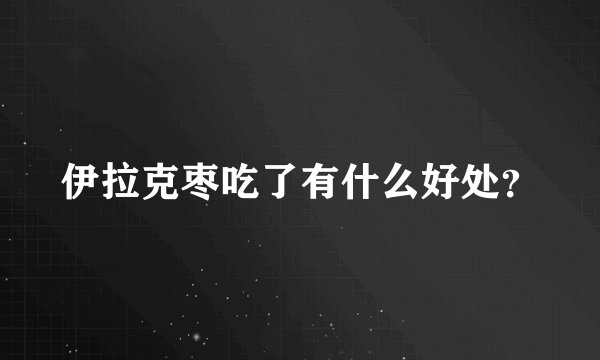 伊拉克枣吃了有什么好处？