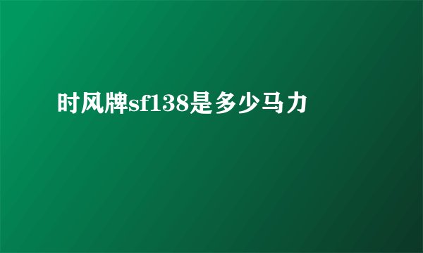 时风牌sf138是多少马力
