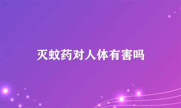 灭蚊药对人体有害吗